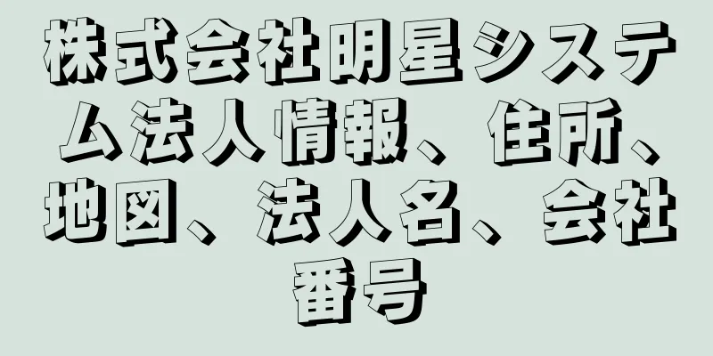 株式会社明星システム法人情報、住所、地図、法人名、会社番号