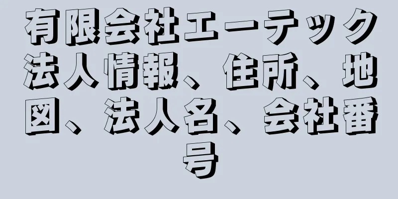 有限会社エーテック法人情報、住所、地図、法人名、会社番号