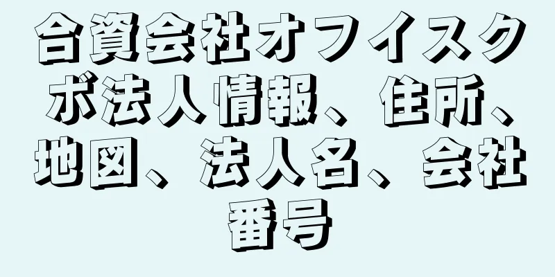 合資会社オフイスクボ法人情報、住所、地図、法人名、会社番号