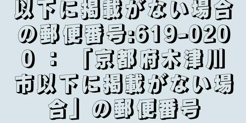 以下に掲載がない場合の郵便番号:619-0200 ： 「京都府木津川市以下に掲載がない場合」の郵便番号