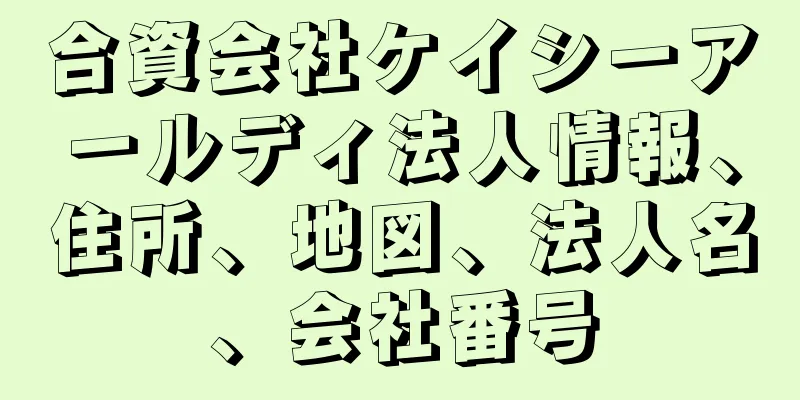 合資会社ケイシーアールディ法人情報、住所、地図、法人名、会社番号