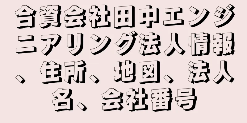 合資会社田中エンジニアリング法人情報、住所、地図、法人名、会社番号