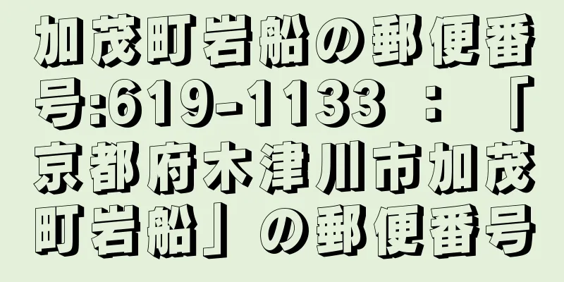 加茂町岩船の郵便番号:619-1133 ： 「京都府木津川市加茂町岩船」の郵便番号