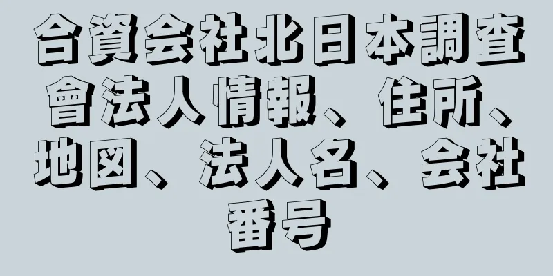 合資会社北日本調査會法人情報、住所、地図、法人名、会社番号