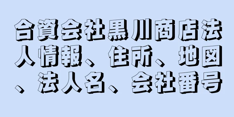 合資会社黒川商店法人情報、住所、地図、法人名、会社番号