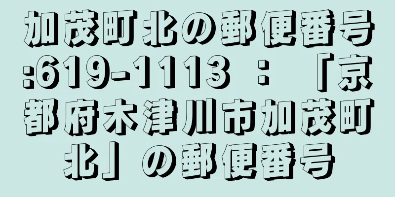 加茂町北の郵便番号:619-1113 ： 「京都府木津川市加茂町北」の郵便番号