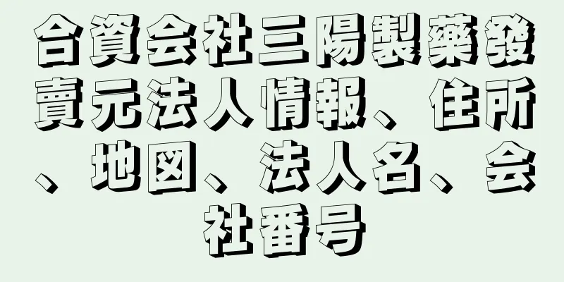 合資会社三陽製藥發賣元法人情報、住所、地図、法人名、会社番号