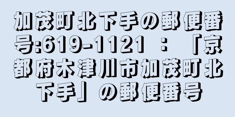 加茂町北下手の郵便番号:619-1121 ： 「京都府木津川市加茂町北下手」の郵便番号