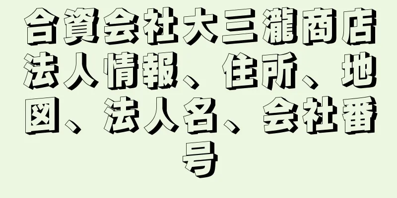 合資会社大三瀧商店法人情報、住所、地図、法人名、会社番号