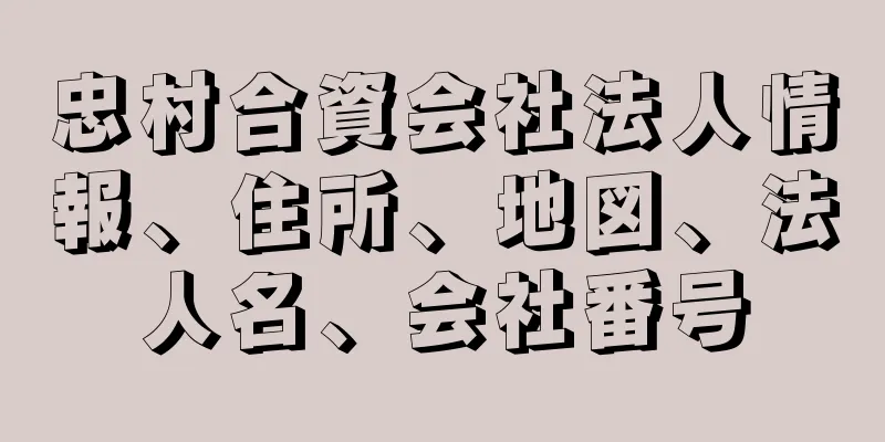 忠村合資会社法人情報、住所、地図、法人名、会社番号