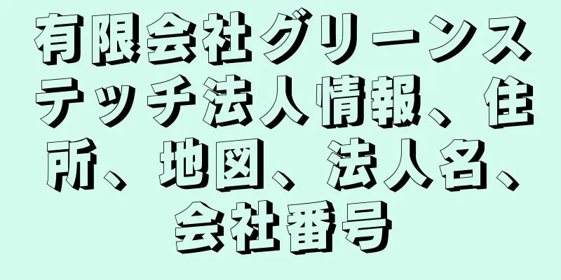 有限会社グリーンステッチ法人情報、住所、地図、法人名、会社番号