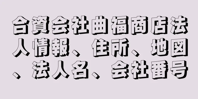 合資会社曲福商店法人情報、住所、地図、法人名、会社番号