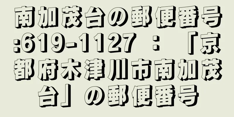 南加茂台の郵便番号:619-1127 ： 「京都府木津川市南加茂台」の郵便番号