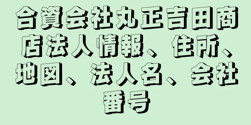 合資会社丸正吉田商店法人情報、住所、地図、法人名、会社番号