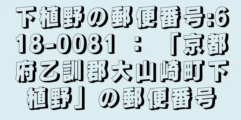 下植野の郵便番号:618-0081 ： 「京都府乙訓郡大山崎町下植野」の郵便番号