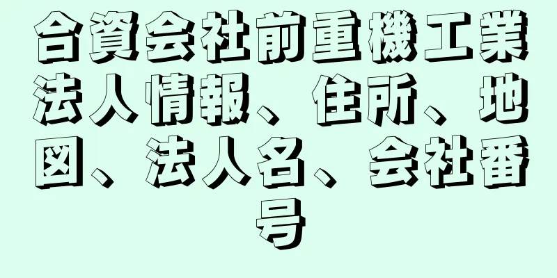 合資会社前重機工業法人情報、住所、地図、法人名、会社番号