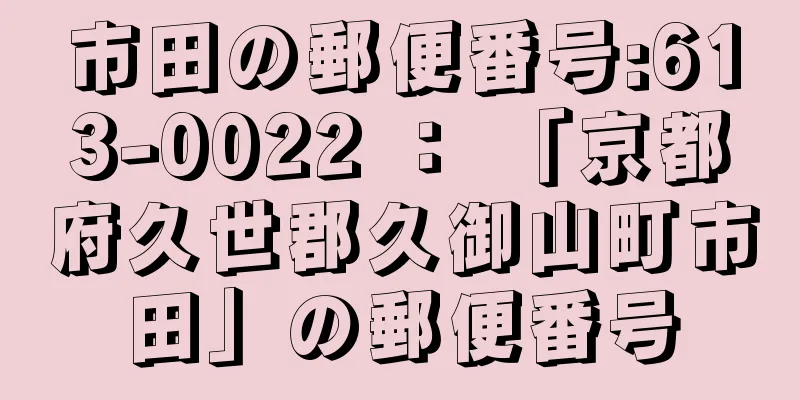 市田の郵便番号:613-0022 ： 「京都府久世郡久御山町市田」の郵便番号