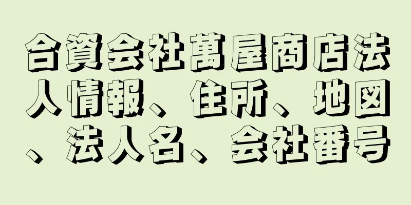 合資会社萬屋商店法人情報、住所、地図、法人名、会社番号