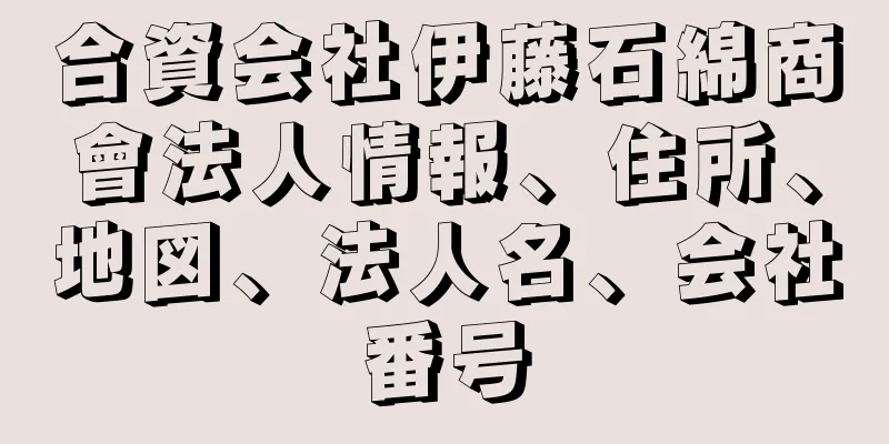 合資会社伊藤石綿商會法人情報、住所、地図、法人名、会社番号