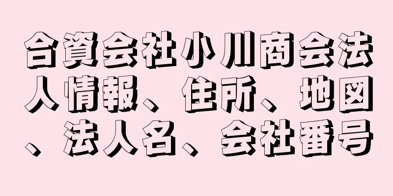 合資会社小川商会法人情報、住所、地図、法人名、会社番号