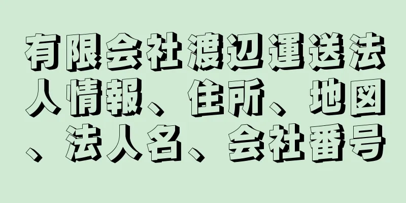 有限会社渡辺運送法人情報、住所、地図、法人名、会社番号