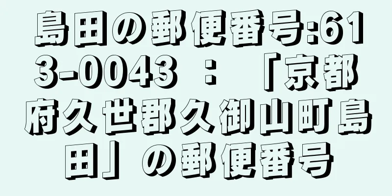 島田の郵便番号:613-0043 ： 「京都府久世郡久御山町島田」の郵便番号