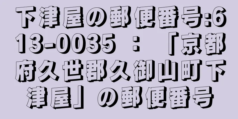 下津屋の郵便番号:613-0035 ： 「京都府久世郡久御山町下津屋」の郵便番号