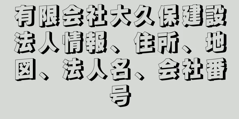 有限会社大久保建設法人情報、住所、地図、法人名、会社番号