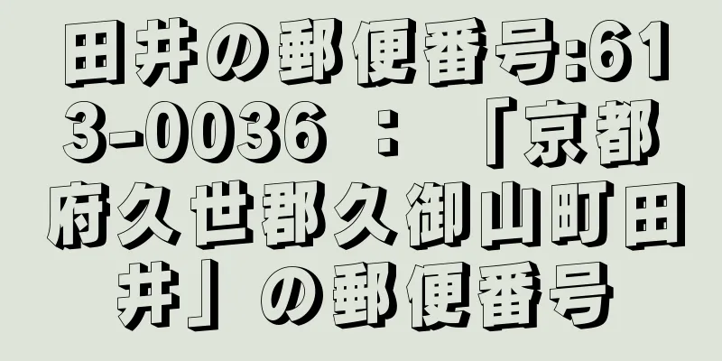 田井の郵便番号:613-0036 ： 「京都府久世郡久御山町田井」の郵便番号