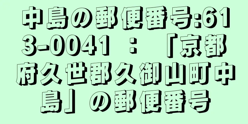 中島の郵便番号:613-0041 ： 「京都府久世郡久御山町中島」の郵便番号