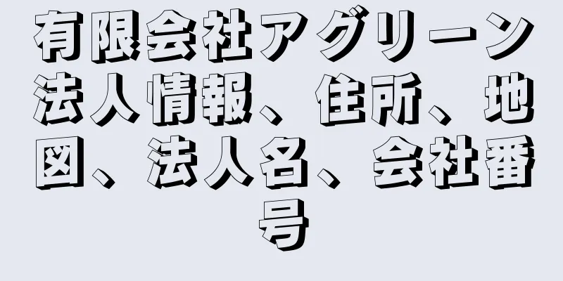 有限会社アグリーン法人情報、住所、地図、法人名、会社番号