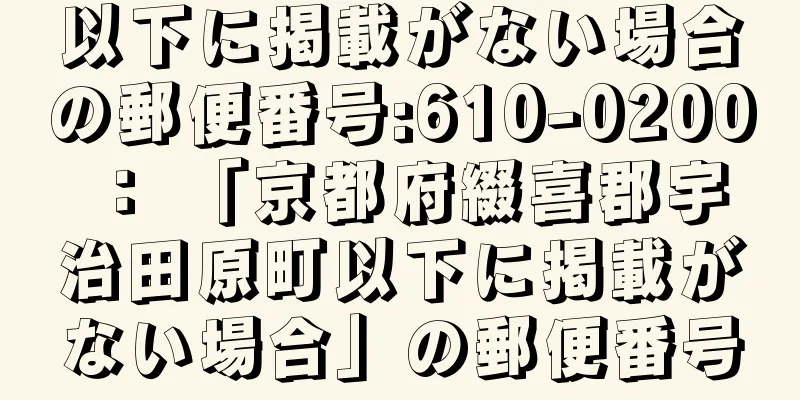 以下に掲載がない場合の郵便番号:610-0200 ： 「京都府綴喜郡宇治田原町以下に掲載がない場合」の郵便番号