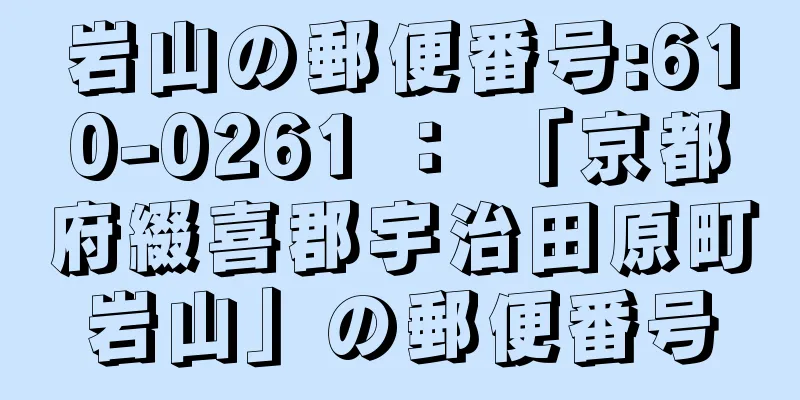 岩山の郵便番号:610-0261 ： 「京都府綴喜郡宇治田原町岩山」の郵便番号