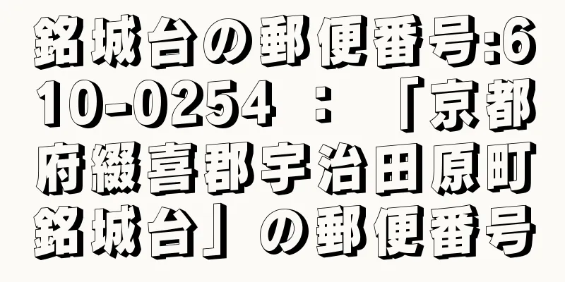 銘城台の郵便番号:610-0254 ： 「京都府綴喜郡宇治田原町銘城台」の郵便番号