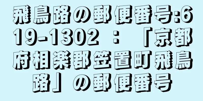 飛鳥路の郵便番号:619-1302 ： 「京都府相楽郡笠置町飛鳥路」の郵便番号