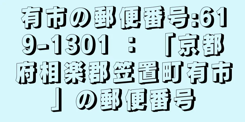 有市の郵便番号:619-1301 ： 「京都府相楽郡笠置町有市」の郵便番号