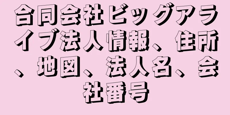 合同会社ビッグアライブ法人情報、住所、地図、法人名、会社番号