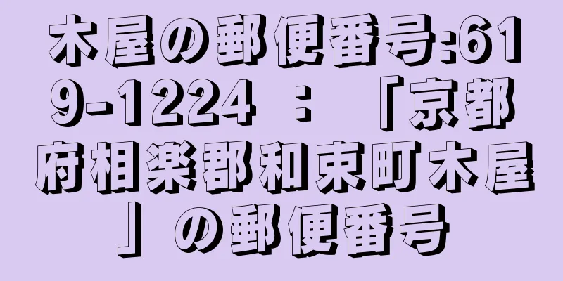 木屋の郵便番号:619-1224 ： 「京都府相楽郡和束町木屋」の郵便番号