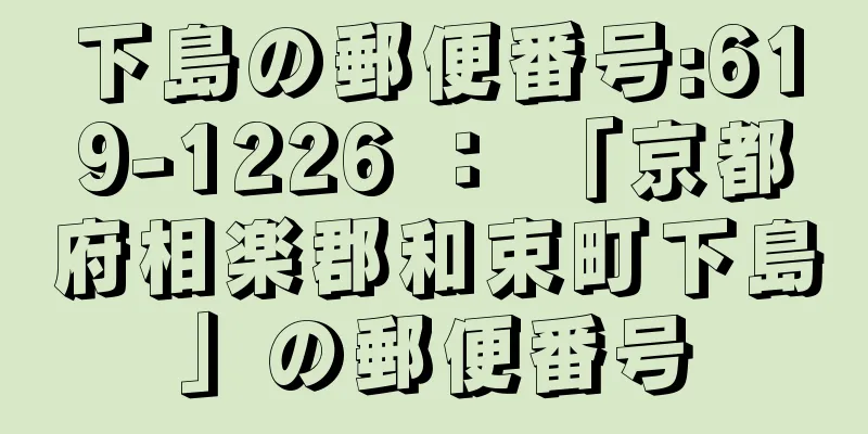 下島の郵便番号:619-1226 ： 「京都府相楽郡和束町下島」の郵便番号