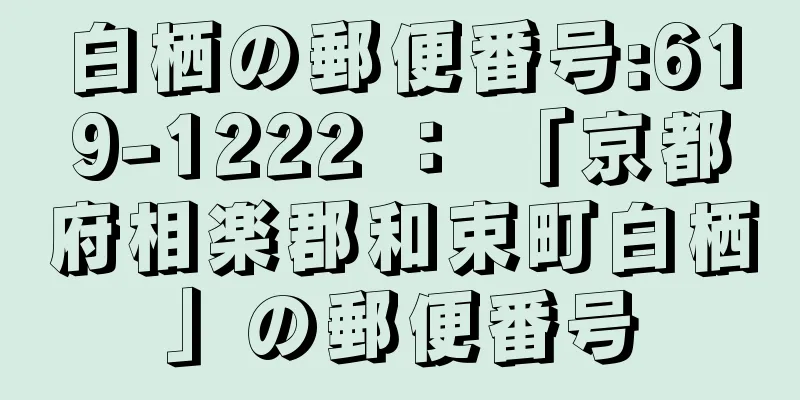 白栖の郵便番号:619-1222 ： 「京都府相楽郡和束町白栖」の郵便番号