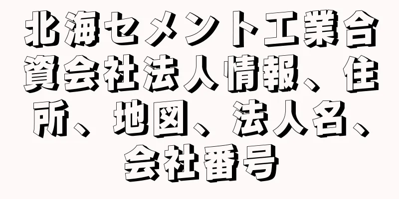北海セメント工業合資会社法人情報、住所、地図、法人名、会社番号