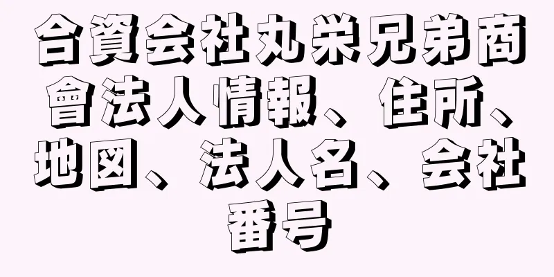 合資会社丸栄兄弟商會法人情報、住所、地図、法人名、会社番号