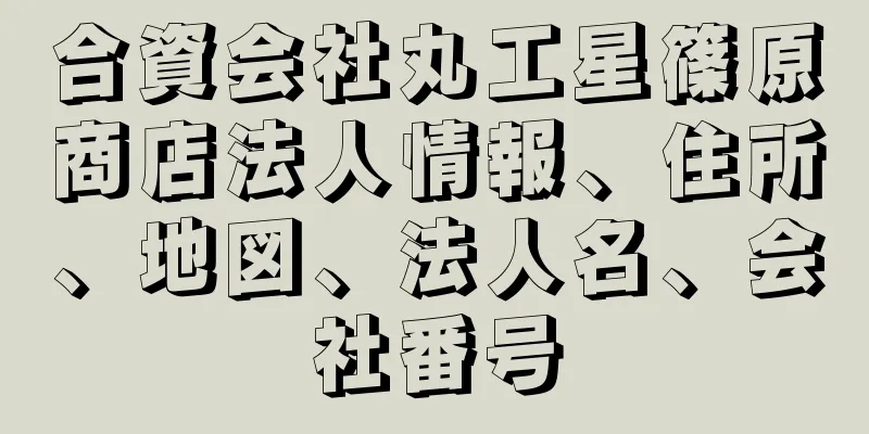 合資会社丸工星篠原商店法人情報、住所、地図、法人名、会社番号