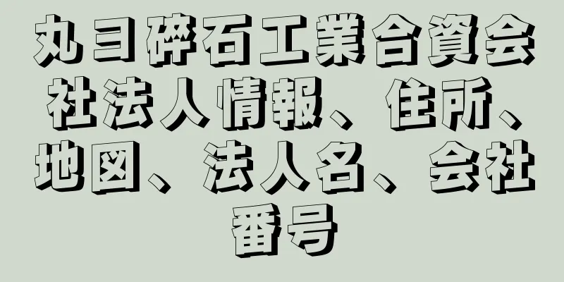 丸ヨ碎石工業合資会社法人情報、住所、地図、法人名、会社番号