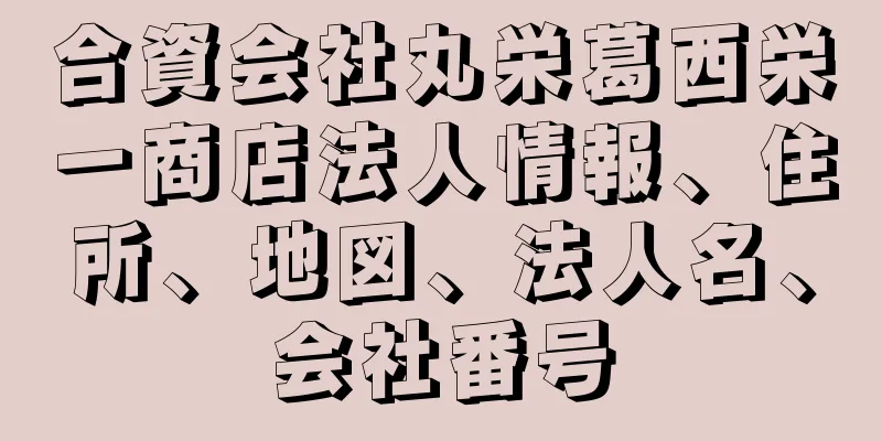 合資会社丸栄葛西栄一商店法人情報、住所、地図、法人名、会社番号