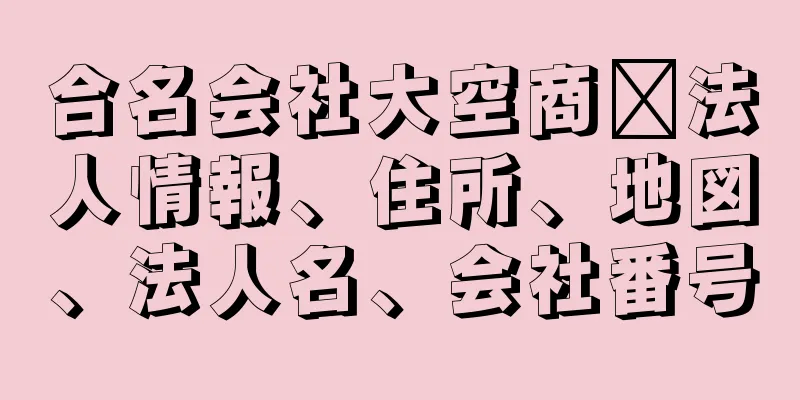 合名会社大空商社法人情報、住所、地図、法人名、会社番号