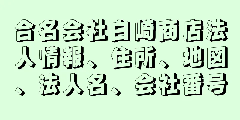 合名会社白崎商店法人情報、住所、地図、法人名、会社番号