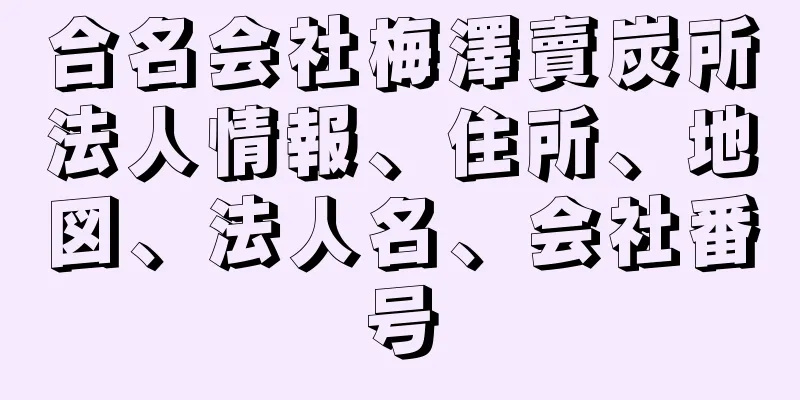 合名会社梅澤賣炭所法人情報、住所、地図、法人名、会社番号