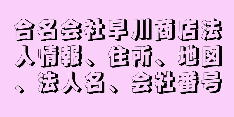 合名会社早川商店法人情報、住所、地図、法人名、会社番号