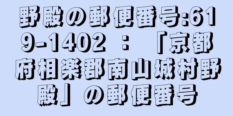 野殿の郵便番号:619-1402 ： 「京都府相楽郡南山城村野殿」の郵便番号